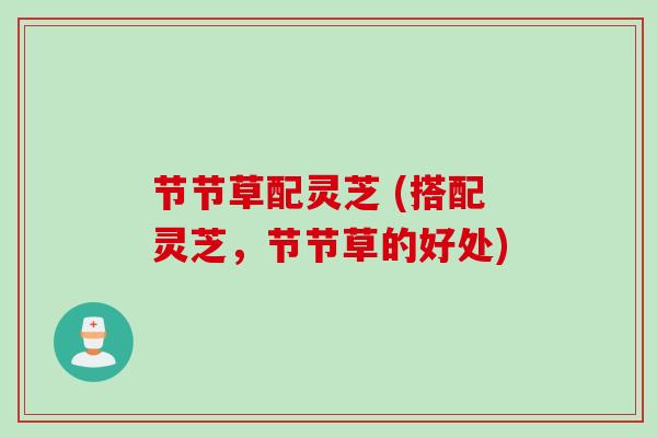 节节草配灵芝 (搭配灵芝，节节草的好处)