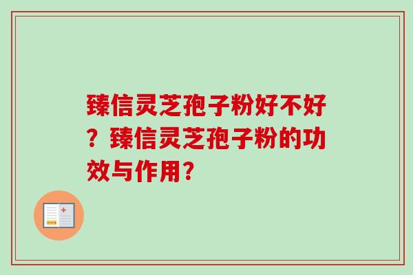 臻信灵芝孢子粉好不好？臻信灵芝孢子粉的功效与作用？