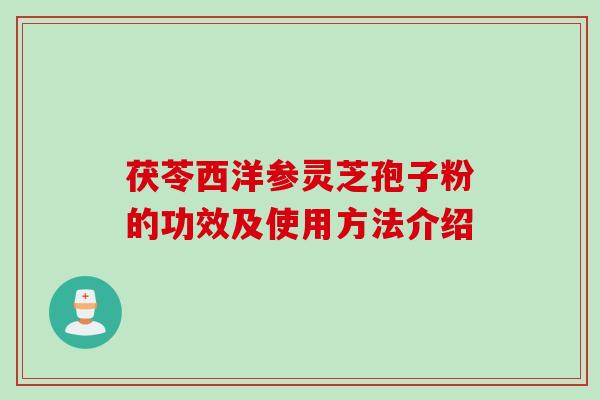 茯苓西洋参灵芝孢子粉的功效及使用方法介绍