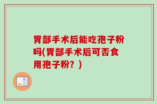 胃部手术后能吃孢子粉吗(胃部手术后可否食用孢子粉？)