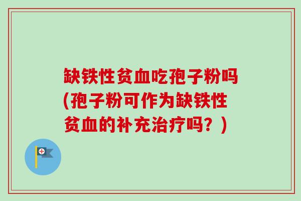 缺铁性贫血吃孢子粉吗(孢子粉可作为缺铁性贫血的补充治疗吗？)