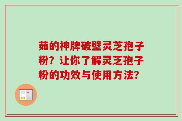 茹的神牌破壁灵芝孢子粉？让你了解灵芝孢子粉的功效与使用方法？
