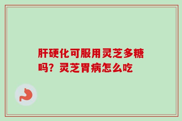 可服用灵芝多糖吗?灵芝胃怎么吃 可服用灵芝多糖吗?灵芝胃怎么吃