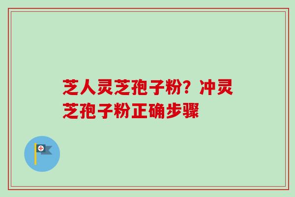 芝人灵芝孢子粉？冲灵芝孢子粉正确步骤