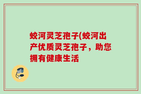 蛟河灵芝孢子(蛟河出产优质灵芝孢子，助您拥有健康生活