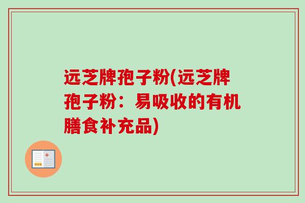 远芝牌孢子粉(远芝牌孢子粉：易吸收的有机膳食补充品)