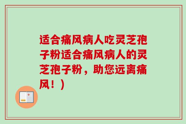 适合痛风病人吃灵芝孢子粉适合痛风病人的灵芝孢子粉，助您远离痛风！)