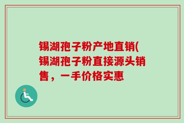 锡湖孢子粉产地直销(锡湖孢子粉直接源头销售，一手价格实惠