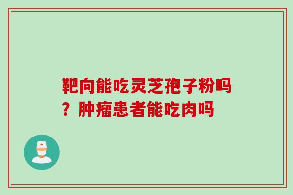 靶向能吃灵芝孢子粉吗？肿瘤患者能吃肉吗