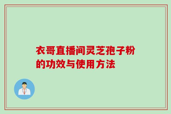 衣哥直播间灵芝孢子粉的功效与使用方法