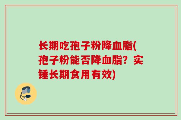 长期吃孢子粉降血脂(孢子粉能否降血脂？实锤长期食用有效)