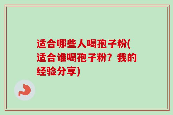 适合哪些人喝孢子粉(适合谁喝孢子粉？我的经验分享)