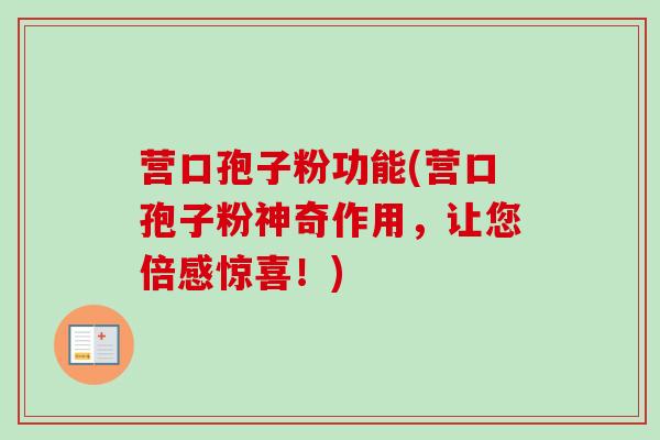 营口孢子粉功能(营口孢子粉神奇作用，让您倍感惊喜！)
