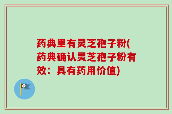 药典里有灵芝孢子粉(药典确认灵芝孢子粉有效：具有药用价值)