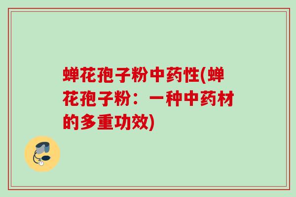 蝉花孢子粉中药性(蝉花孢子粉：一种中药材的多重功效)