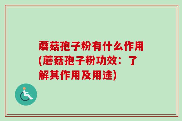蘑菇孢子粉有什么作用(蘑菇孢子粉功效：了解其作用及用途)