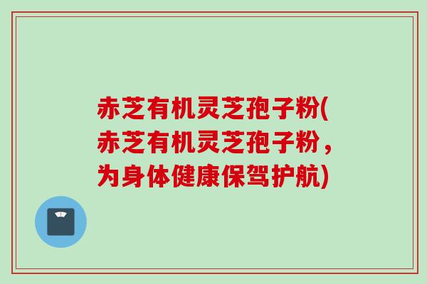 赤芝有机灵芝孢子粉(赤芝有机灵芝孢子粉，为身体健康保驾护航)