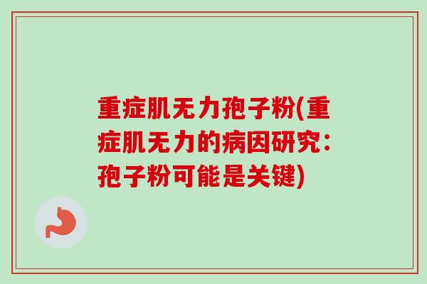 重症肌无力孢子粉(重症肌无力的病因研究：孢子粉可能是关键)