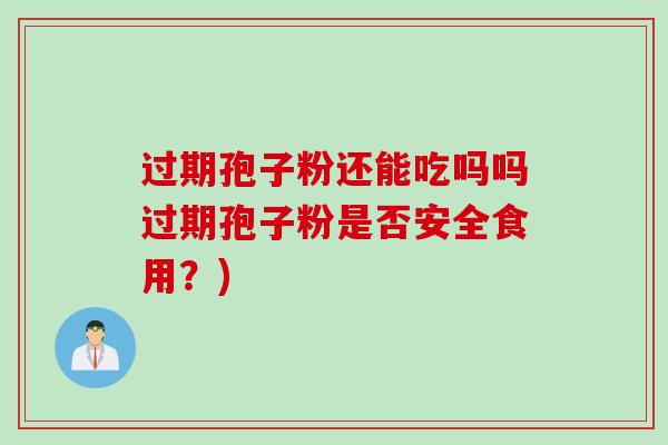 过期孢子粉还能吃吗吗过期孢子粉是否安全食用？)