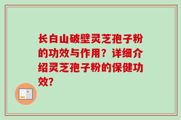 长白山破壁灵芝孢子粉的功效与作用？详细介绍灵芝孢子粉的保健功效？