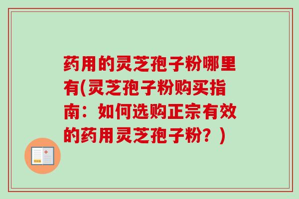 药用的灵芝孢子粉哪里有(灵芝孢子粉购买指南：如何选购正宗有效的药用灵芝孢子粉？)