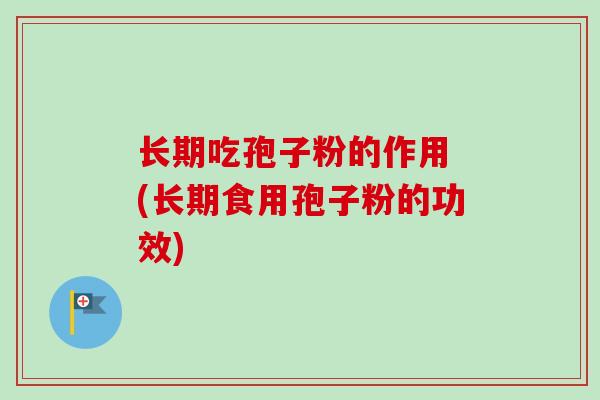 长期吃孢子粉的作用 (长期食用孢子粉的功效)