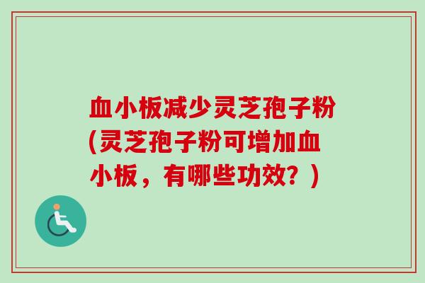 血小板减少灵芝孢子粉(灵芝孢子粉可增加血小板，有哪些功效？)