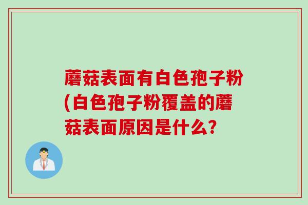 蘑菇表面有白色孢子粉(白色孢子粉覆盖的蘑菇表面原因是什么？