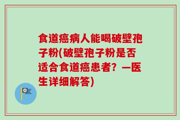 食道癌病人能喝破壁孢子粉(破壁孢子粉是否适合食道癌患者？—医生详细解答)