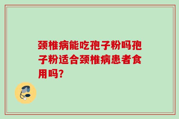 颈椎病能吃孢子粉吗孢子粉适合颈椎病患者食用吗？