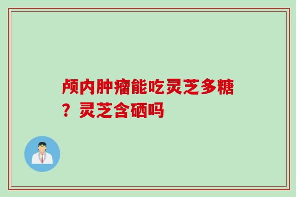 颅内肿瘤能吃灵芝多糖？灵芝含硒吗