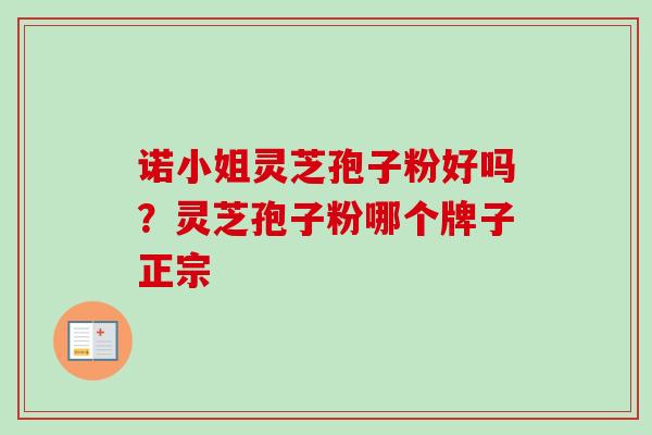诺小姐灵芝孢子粉好吗？灵芝孢子粉哪个牌子正宗