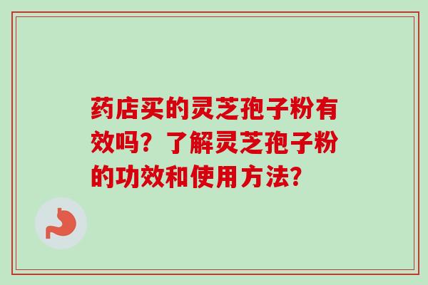 药店买的灵芝孢子粉有效吗？了解灵芝孢子粉的功效和使用方法？