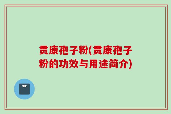 贯康孢子粉(贯康孢子粉的功效与用途简介)