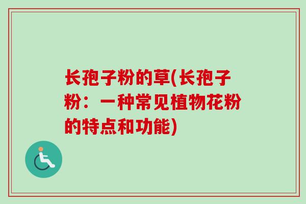长孢子粉的草(长孢子粉：一种常见植物花粉的特点和功能)