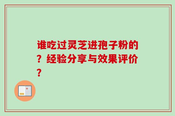 谁吃过灵芝进孢子粉的？经验分享与效果评价？