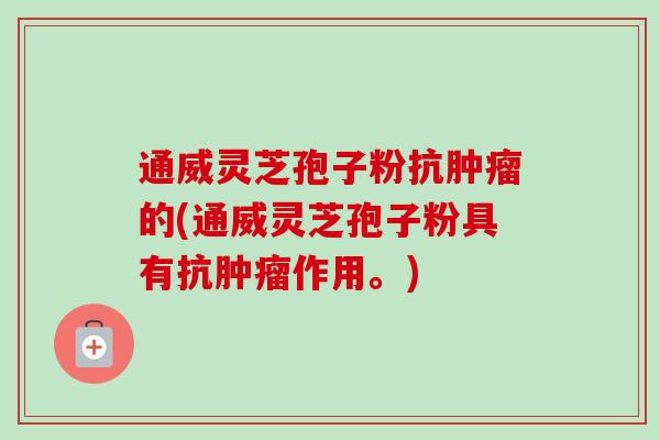 通威灵芝孢子粉抗肿瘤的(通威灵芝孢子粉具有抗肿瘤作用。)