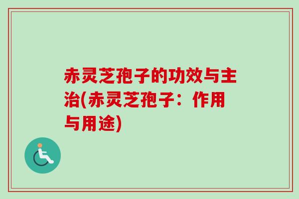 赤灵芝孢子的功效与主治(赤灵芝孢子：作用与用途)
