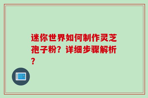 迷你世界如何制作灵芝孢子粉？详细步骤解析？