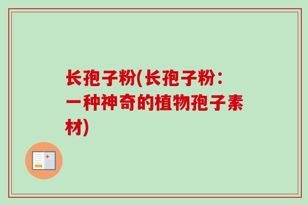 长孢子粉(长孢子粉：一种神奇的植物孢子素材)