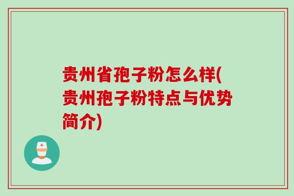 贵州省孢子粉怎么样(贵州孢子粉特点与优势简介)