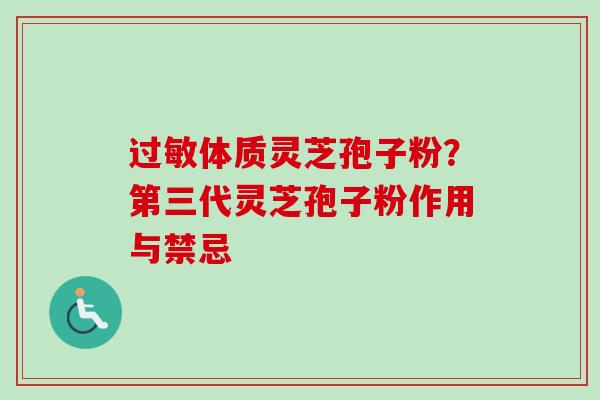 过敏体质灵芝孢子粉？第三代灵芝孢子粉作用与禁忌