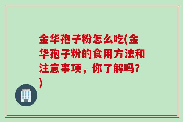 金华孢子粉怎么吃(金华孢子粉的食用方法和注意事项，你了解吗？)