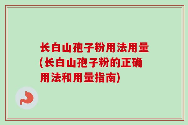 长白山孢子粉用法用量(长白山孢子粉的正确用法和用量指南)