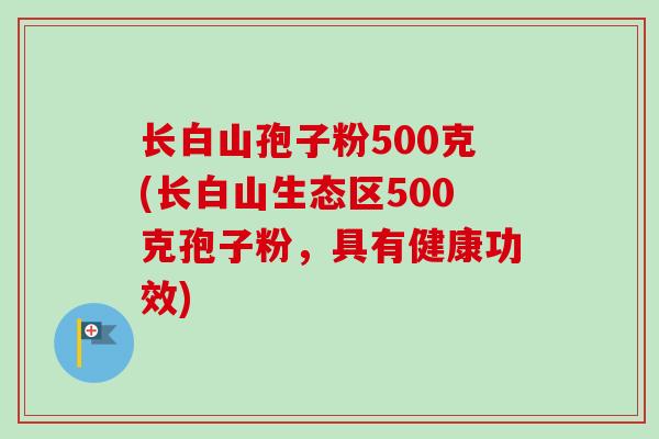 长白山孢子粉500克(长白山生态区500克孢子粉,具有健康功效) 长白山孢子粉500克(长白山生态区500克孢子粉,具有健康功效)