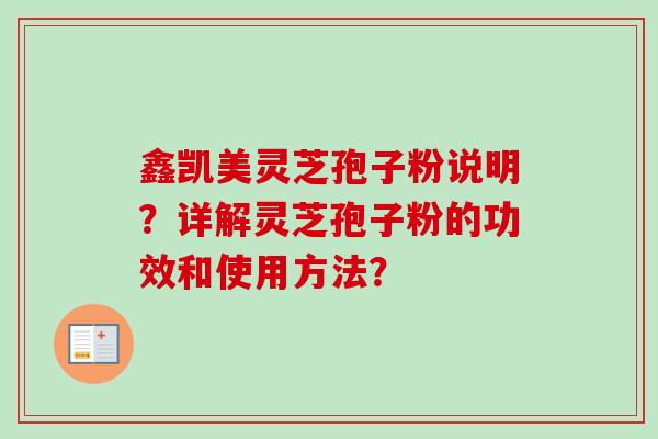 鑫凯美灵芝孢子粉说明？详解灵芝孢子粉的功效和使用方法？