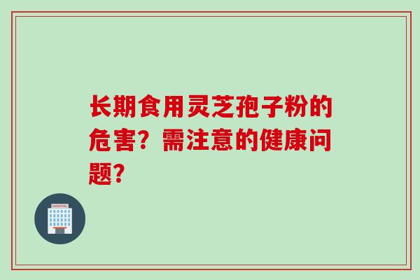 长期食用灵芝孢子粉的危害？需注意的健康问题？