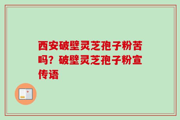 西安破壁灵芝孢子粉苦吗？破壁灵芝孢子粉宣传语