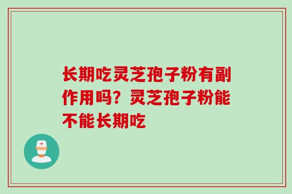 长期吃灵芝孢子粉有副作用吗？灵芝孢子粉能不能长期吃