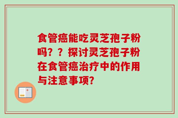 食管能吃灵芝孢子粉吗??探讨灵芝孢子粉在食管中的作用与注意事项? 食管能吃灵芝孢子粉吗??探讨灵芝孢子粉在食管中的作用与注意事项?